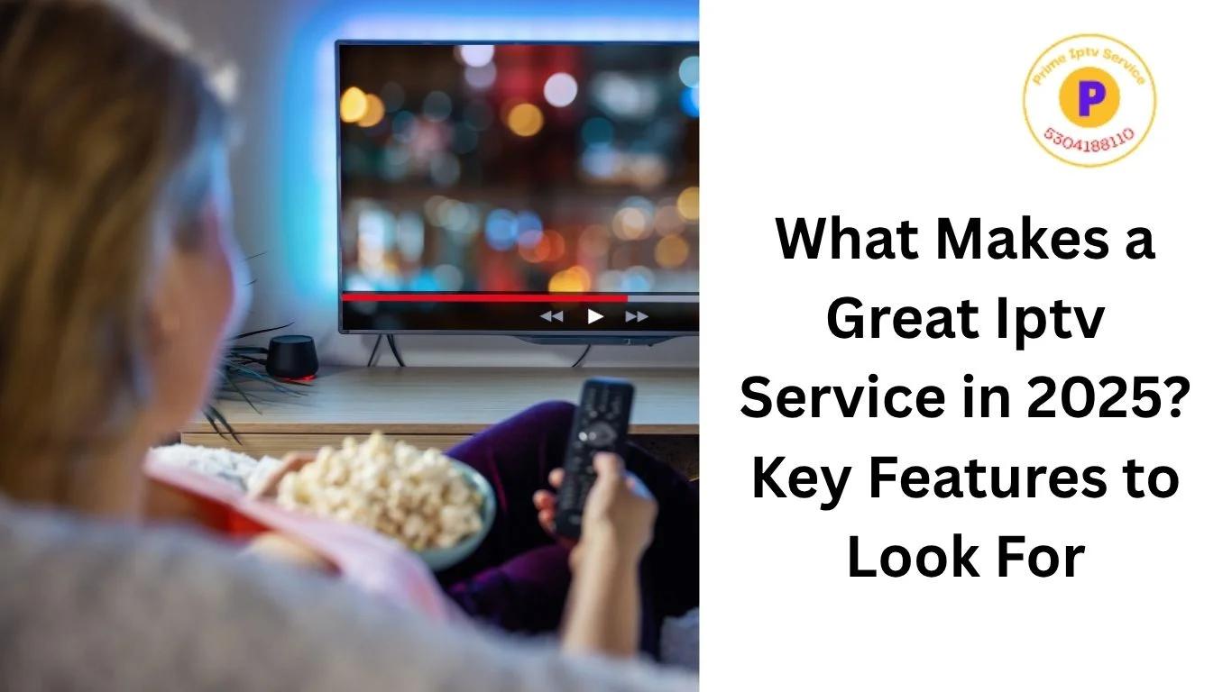 What Makes a Great Iptv Service in 2025 Key Features to Look For
